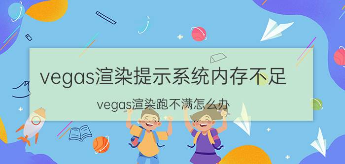 vegas渲染提示系统内存不足 vegas渲染跑不满怎么办？